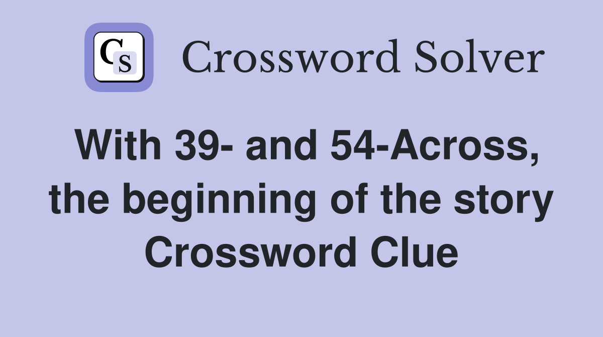 With 39- and 54-Across, the beginning of the story Crossword Clue