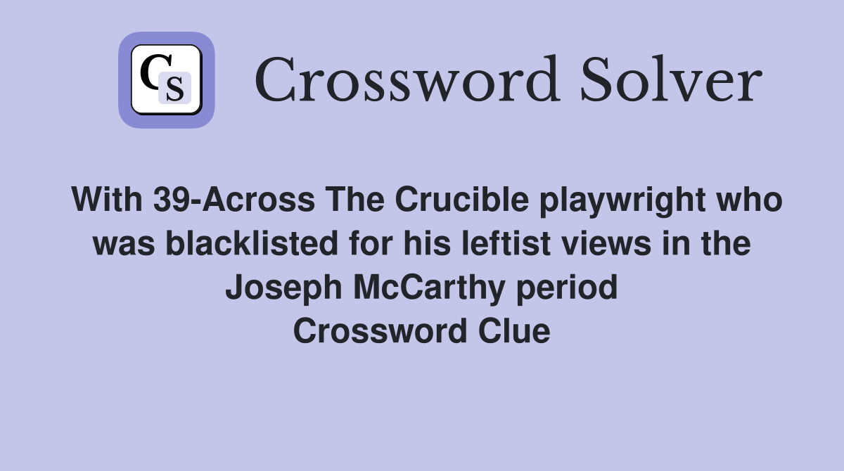 With 39-Across The Crucible playwright who was blacklisted for his leftist views in the Joseph McCarthy period Crossword Clue