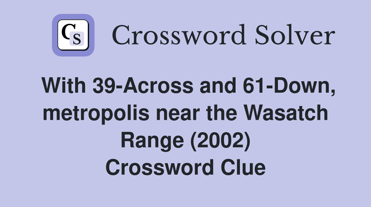 With 39-Across and 61-Down, metropolis near the Wasatch Range (2002) Crossword Clue