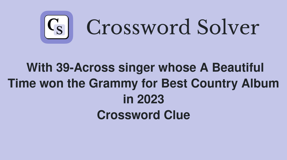 With 39-Across singer whose A Beautiful Time won the Grammy for Best Country Album in 2023 Crossword Clue