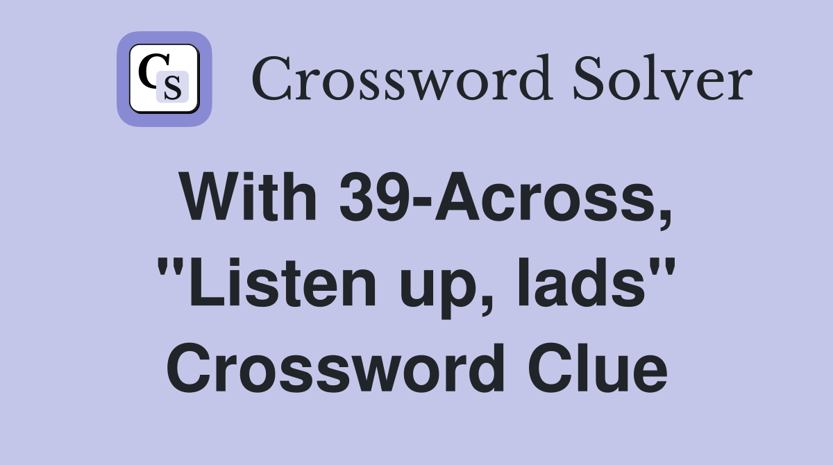 With 39-Across, "Listen up, lads" Crossword Clue