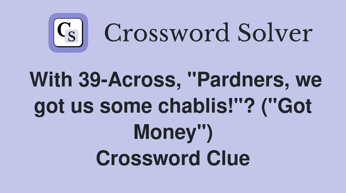 With 39-Across, "Pardners, we got us some chablis!"? ("Got Money") Crossword Clue