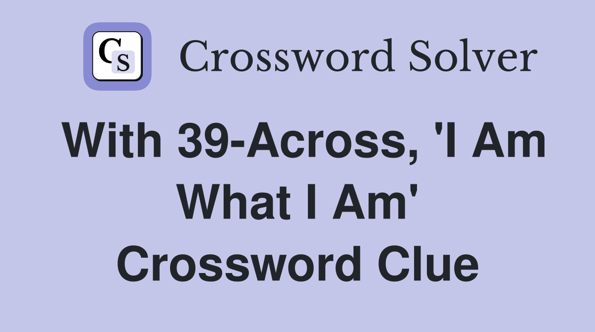 With 39-Across, 'I Am What I Am' Crossword Clue