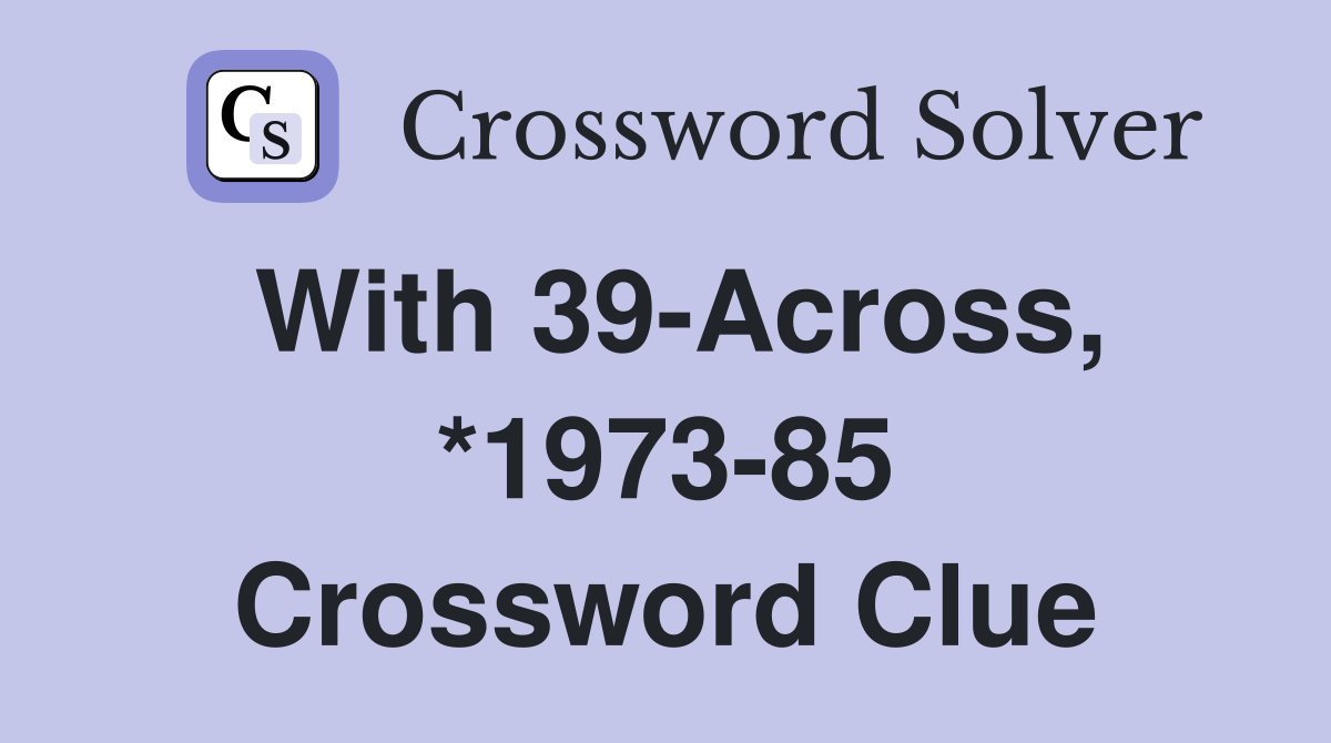 With 39-Across, *1973-85 Crossword Clue
