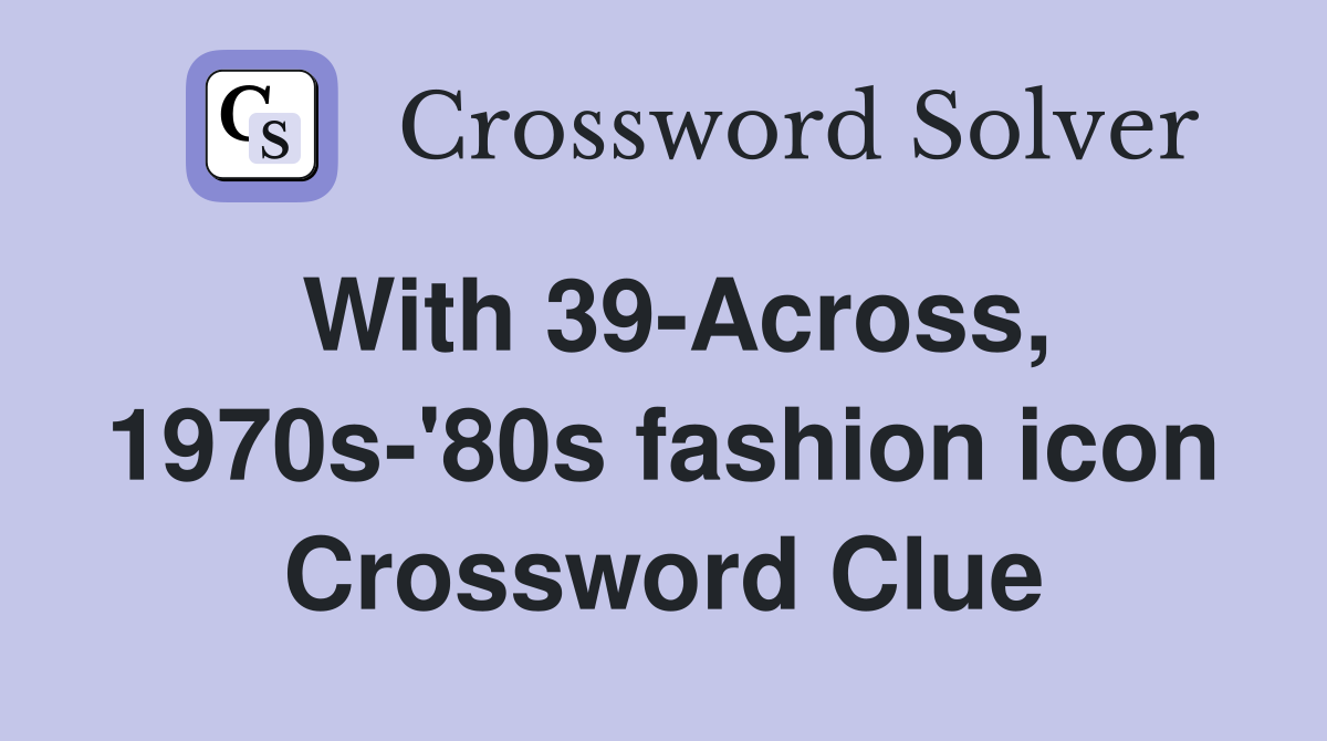 With 39-Across, 1970s-'80s fashion icon Crossword Clue