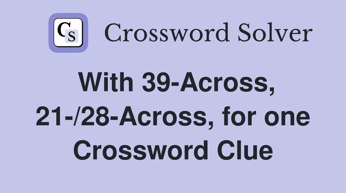With 39-Across, 21-/28-Across, for one Crossword Clue