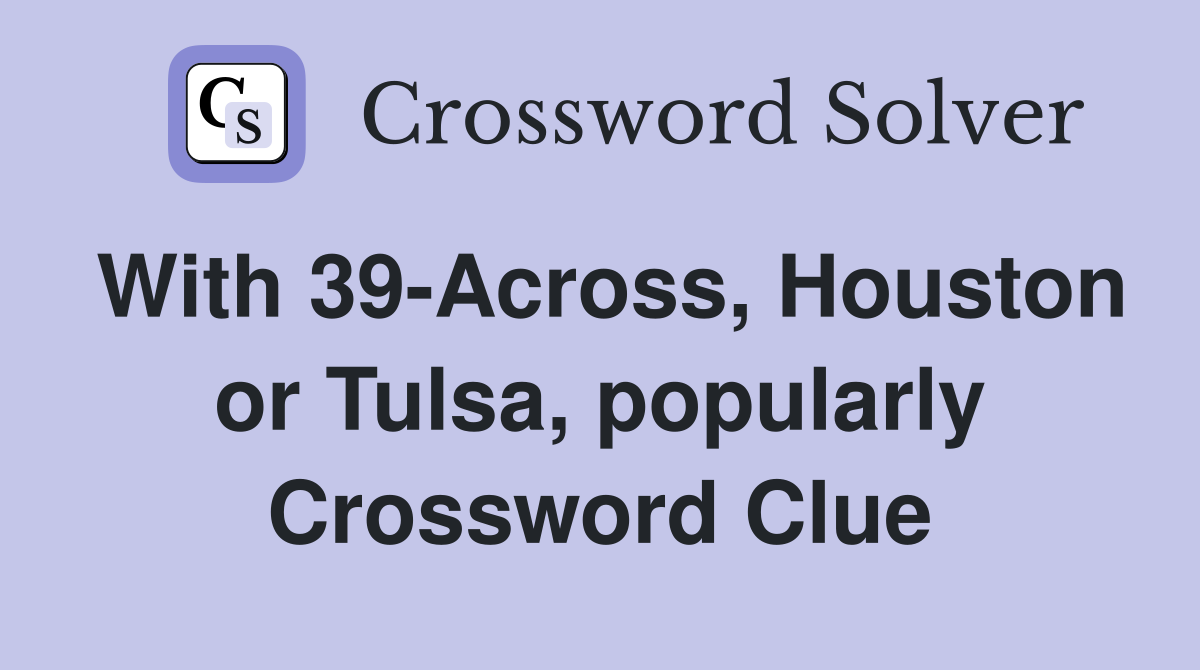 With 39-Across, Houston or Tulsa, popularly Crossword Clue