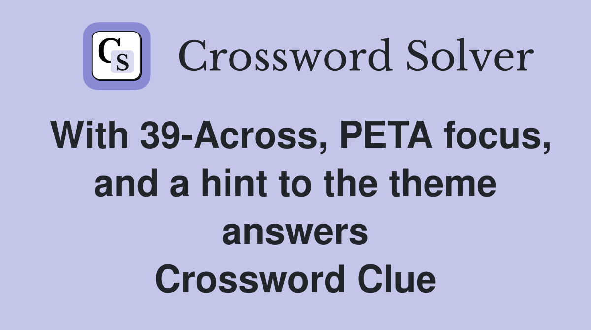 With 39-Across, PETA focus, and a hint to the theme answers Crossword Clue
