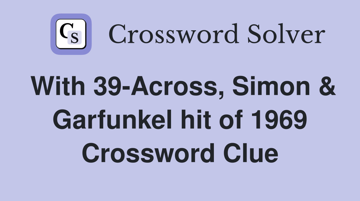 With 39-Across, Simon & Garfunkel hit of 1969 Crossword Clue