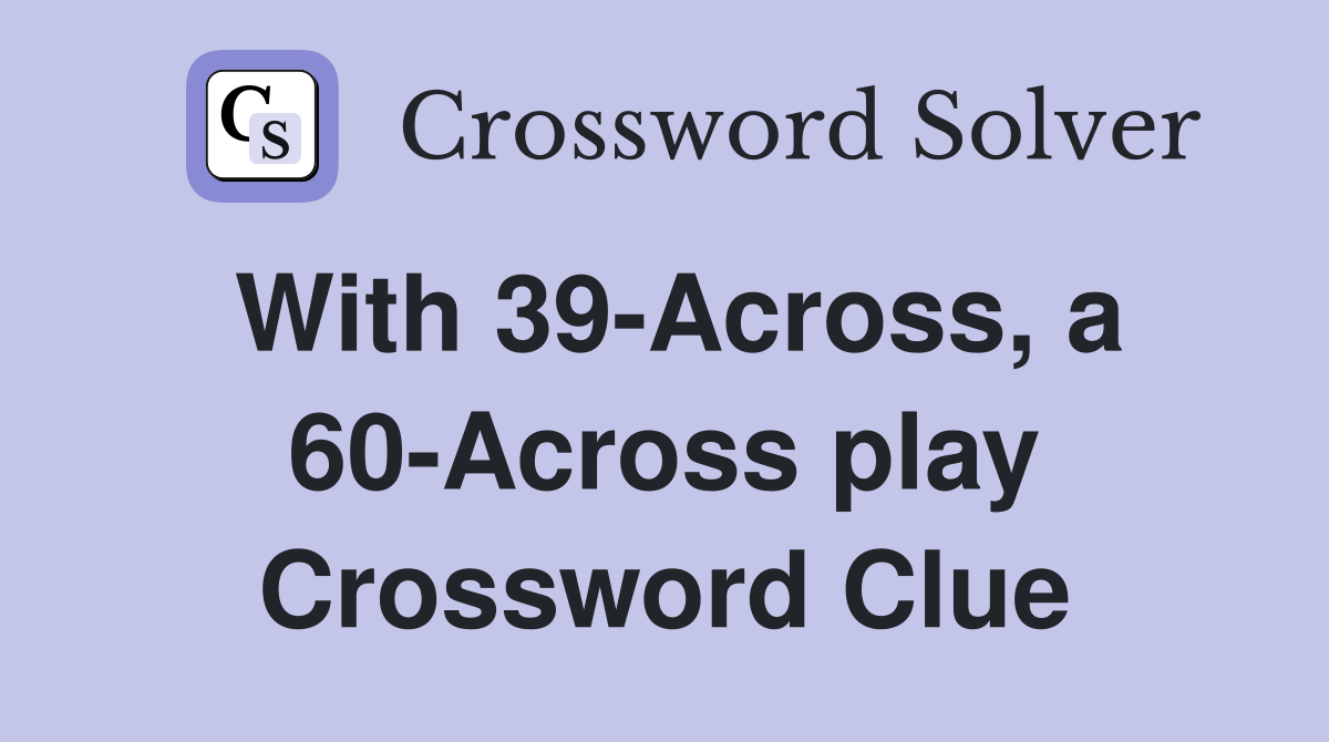 With 39-Across, a 60-Across play Crossword Clue