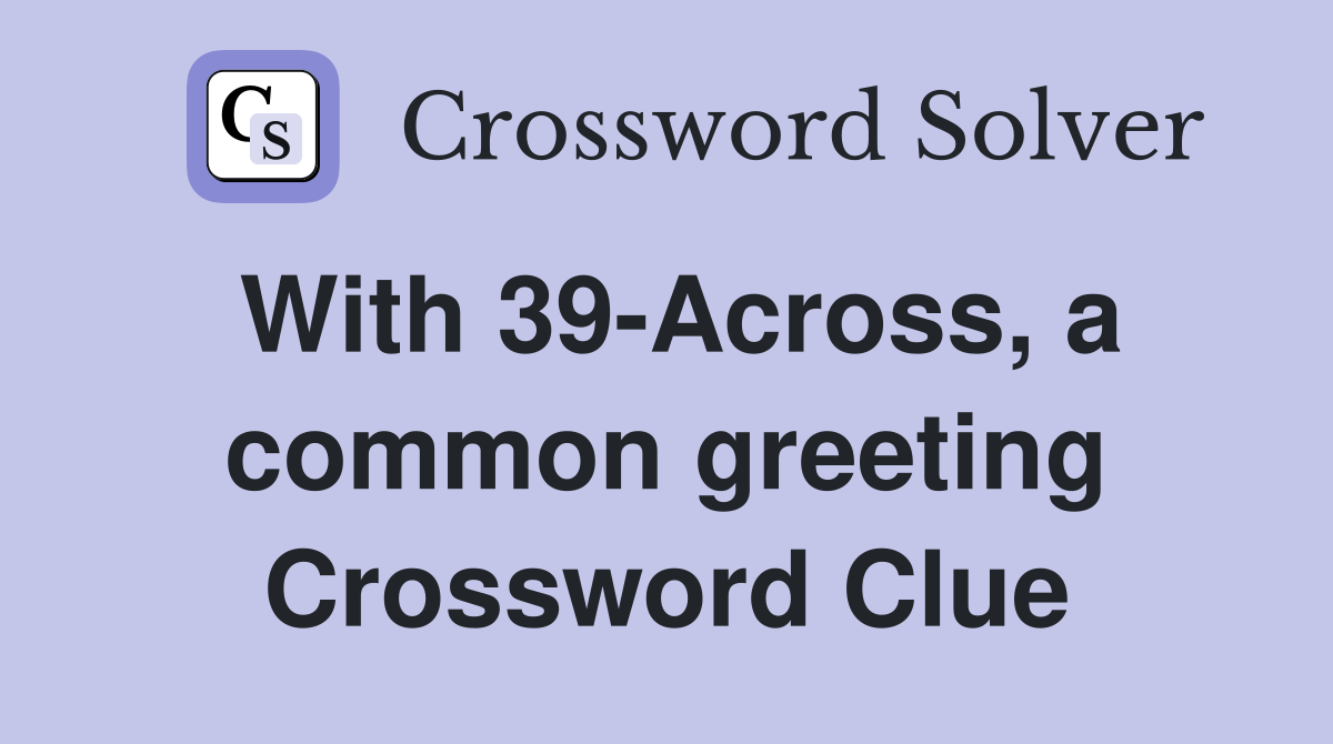 With 39-Across, a common greeting Crossword Clue