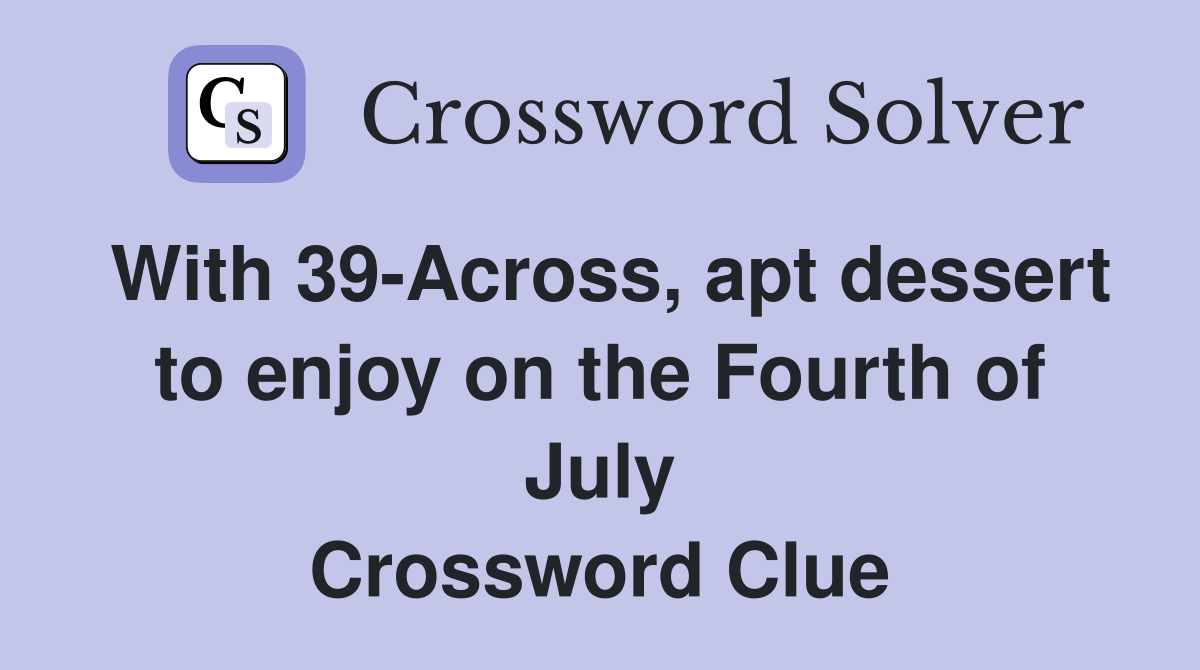 With 39-Across, apt dessert to enjoy on the Fourth of July Crossword Clue