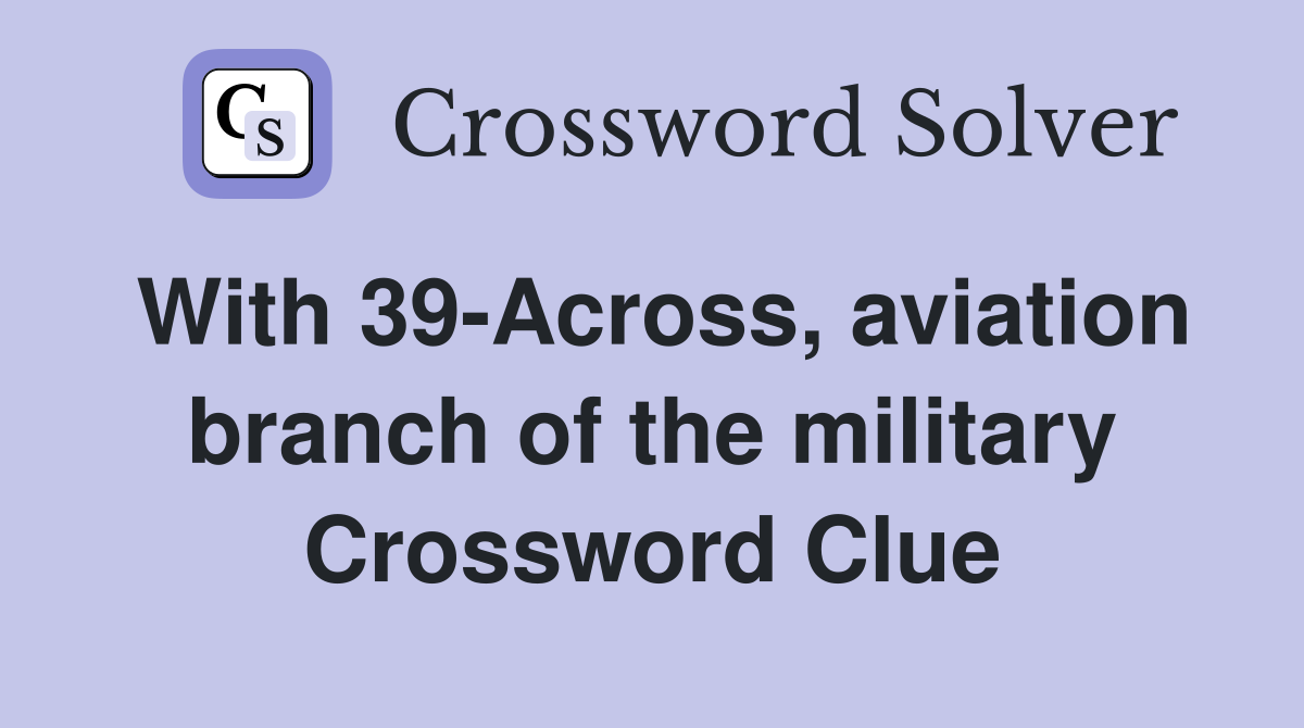 With 39-Across, aviation branch of the military Crossword Clue