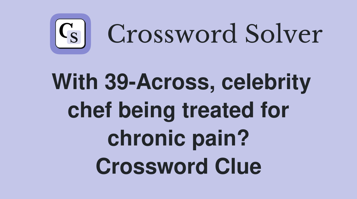 With 39-Across, celebrity chef being treated for chronic pain? Crossword Clue