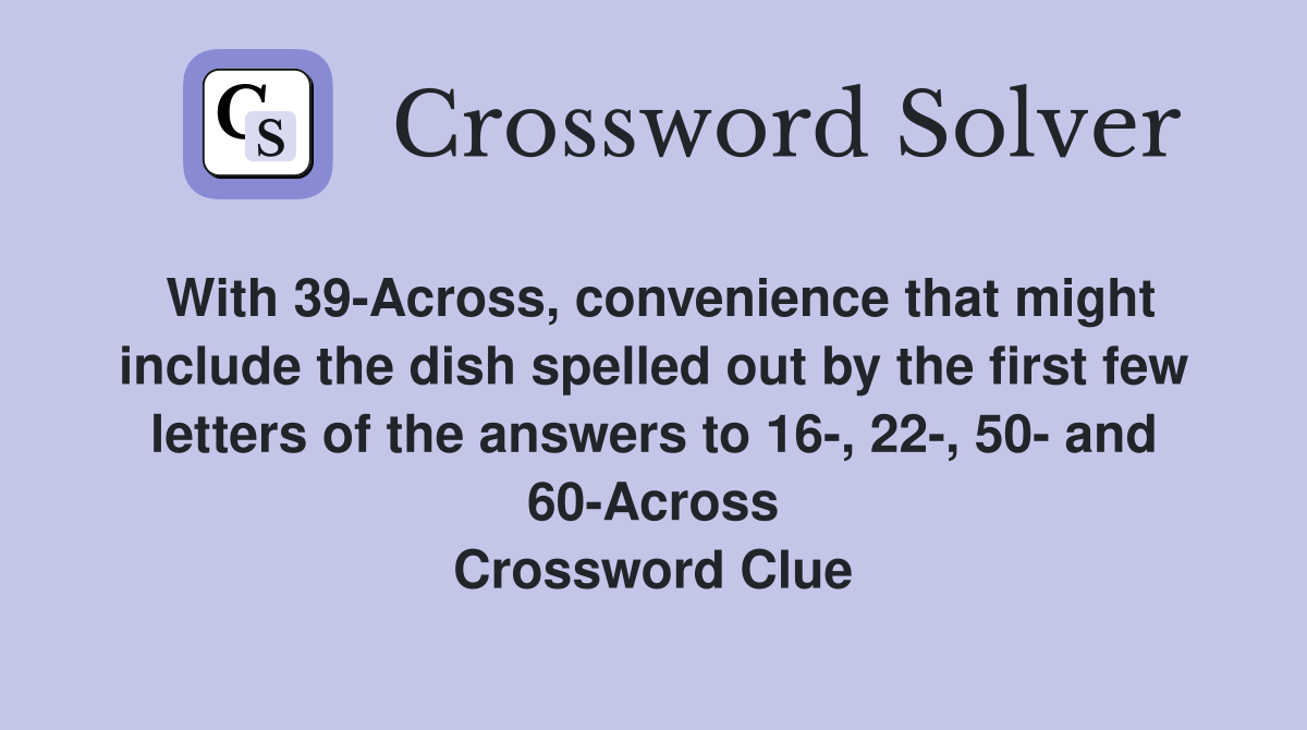 With 39-Across, convenience that might include the dish spelled out by the first few letters of the answers to 16-, 22-, 50- and 60-Across Crossword Clue