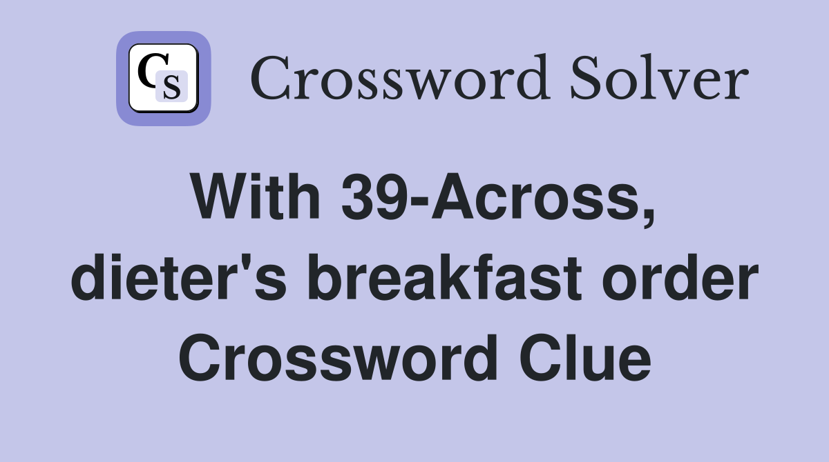With 39-Across, dieter's breakfast order Crossword Clue