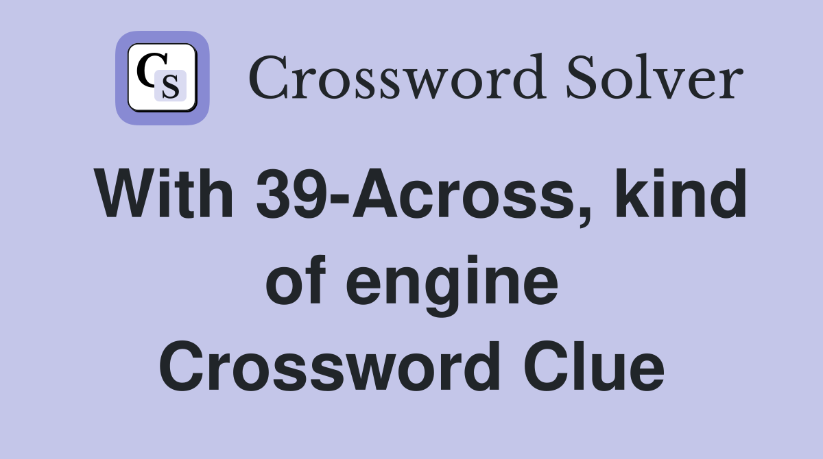 With 39-Across, kind of engine Crossword Clue