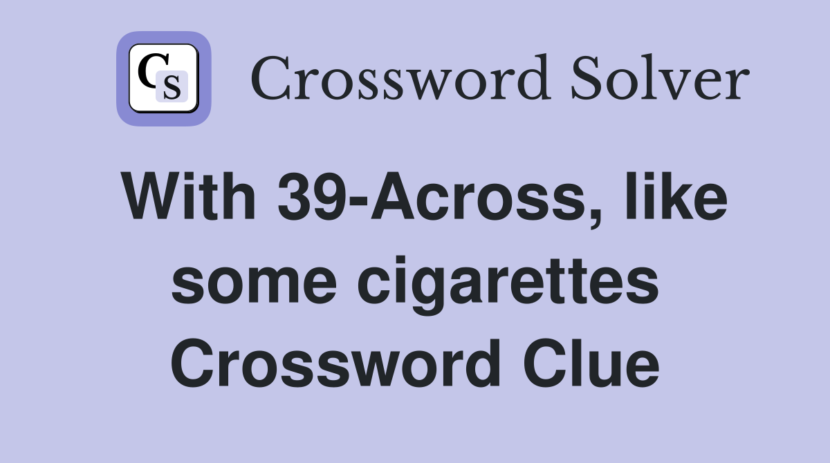 With 39-Across, like some cigarettes Crossword Clue