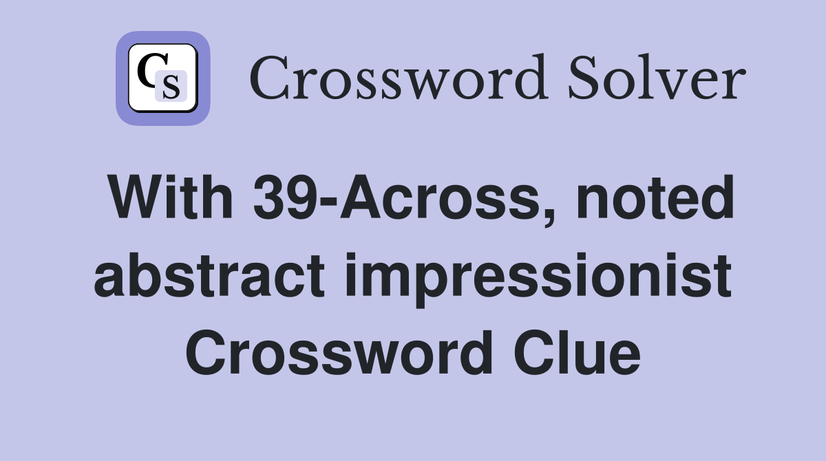 With 39-Across, noted abstract impressionist Crossword Clue