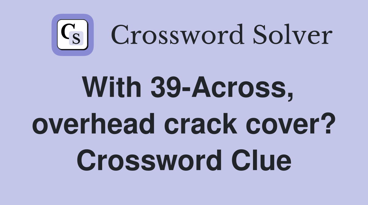 With 39-Across, overhead crack cover? Crossword Clue