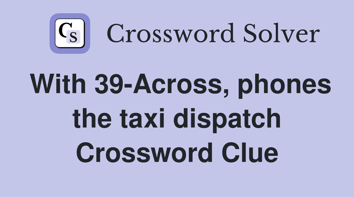 With 39-Across, phones the taxi dispatch Crossword Clue