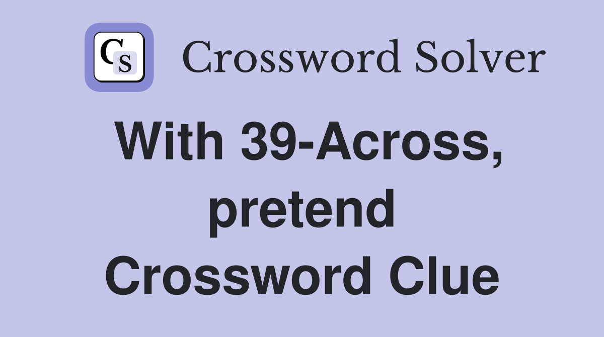 With 39-Across, pretend Crossword Clue