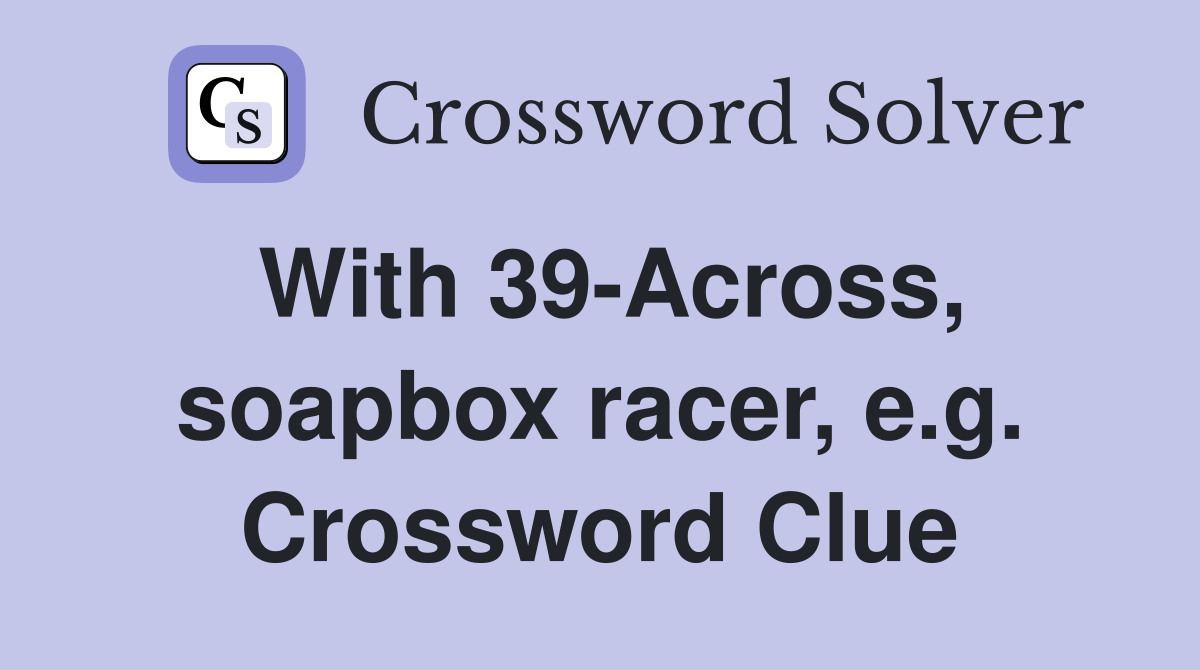 With 39-Across, soapbox racer, e.g. Crossword Clue