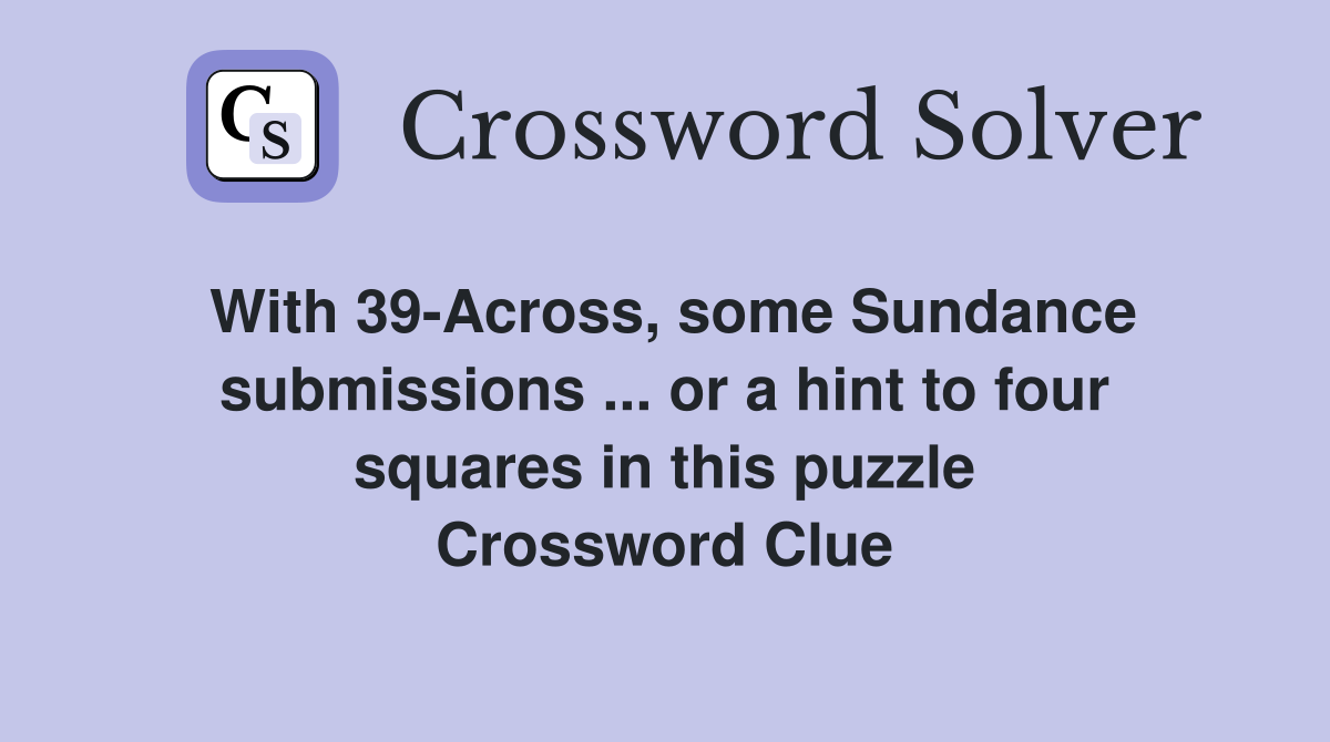 With 39-Across, some Sundance submissions ... or a hint to four squares in this puzzle Crossword Clue