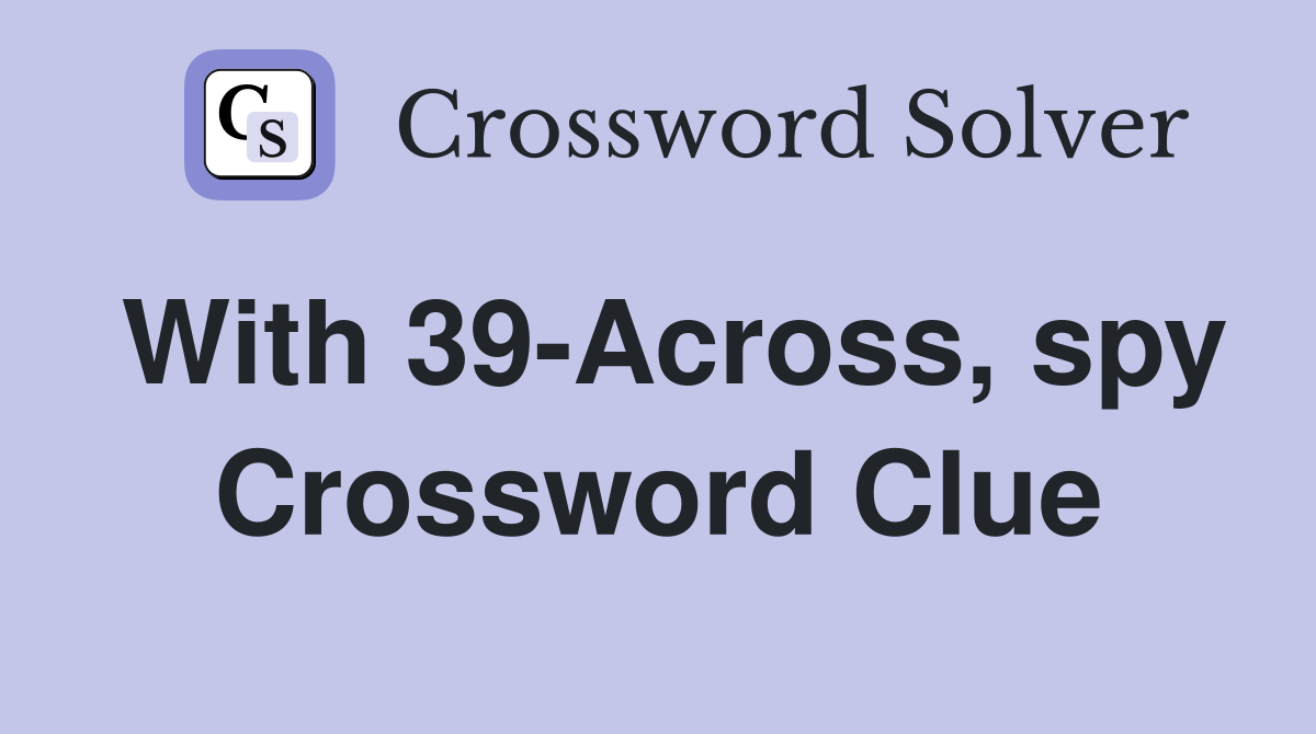 With 39-Across, spy Crossword Clue