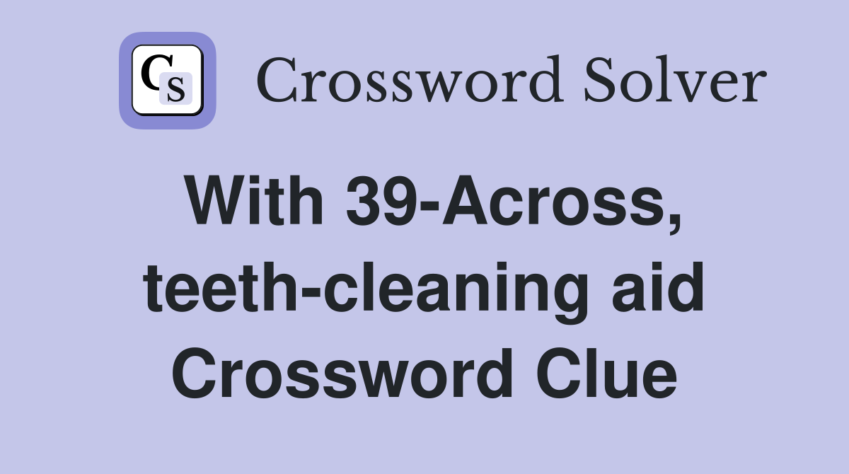 With 39-Across, teeth-cleaning aid Crossword Clue