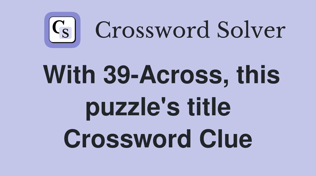 With 39-Across, this puzzle's title Crossword Clue
