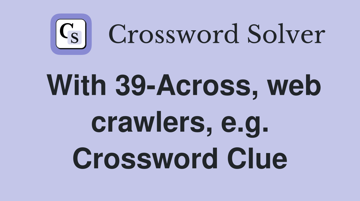 With 39-Across, web crawlers, e.g. Crossword Clue