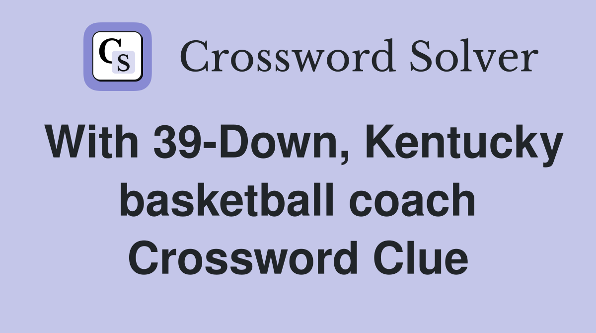 With 39-Down, Kentucky basketball coach Crossword Clue