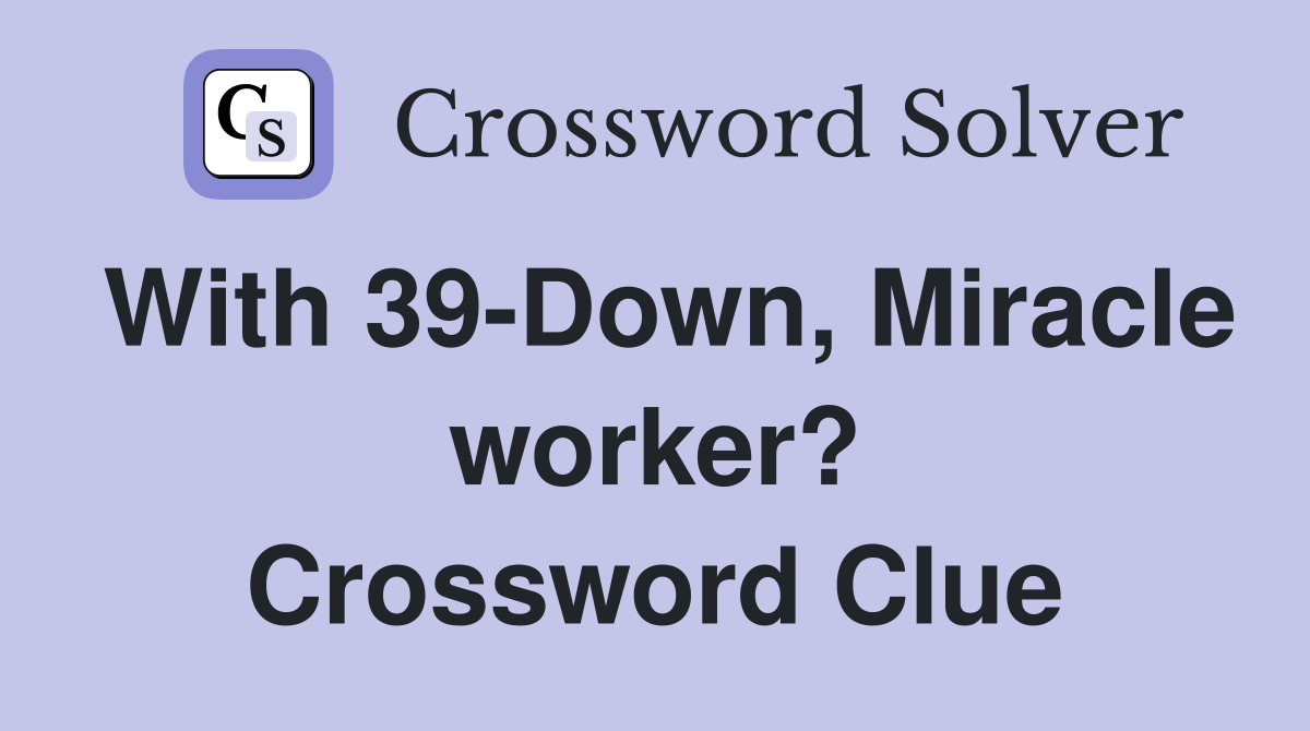 With 39-Down, Miracle worker? Crossword Clue