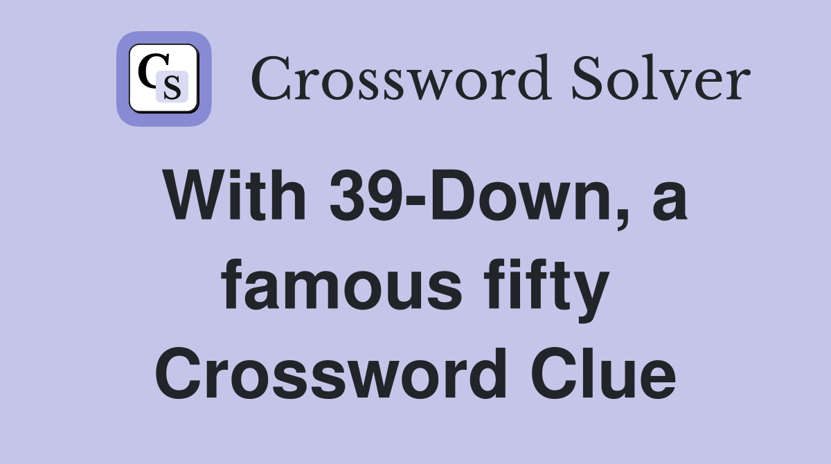 With 39-Down, a famous fifty Crossword Clue