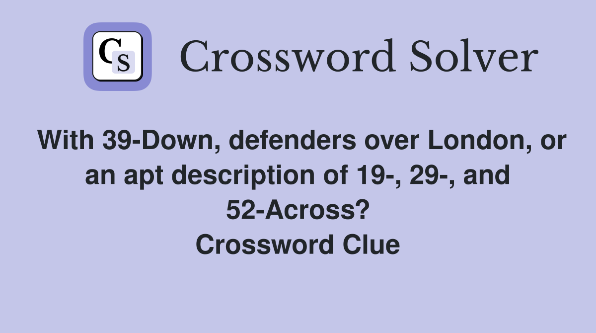 With 39-Down, defenders over London, or an apt description of 19-, 29-, and 52-Across? Crossword Clue