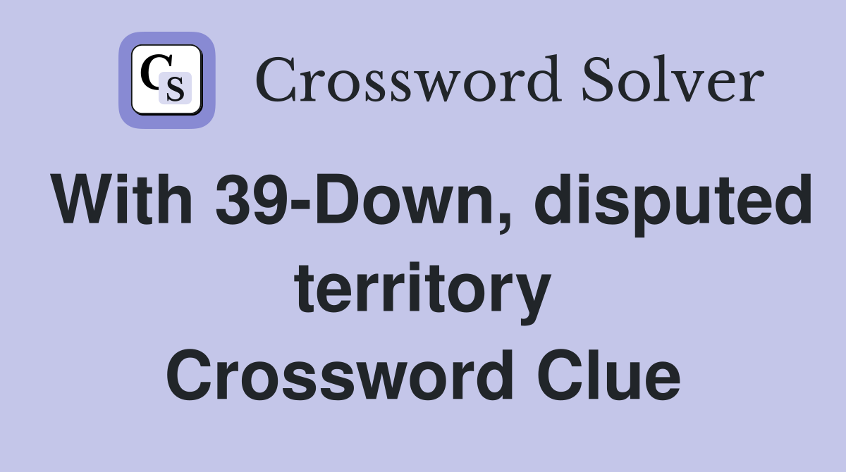 With 39-Down, disputed territory Crossword Clue