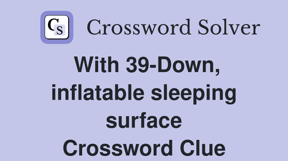 With 39-Down, inflatable sleeping surface Crossword Clue