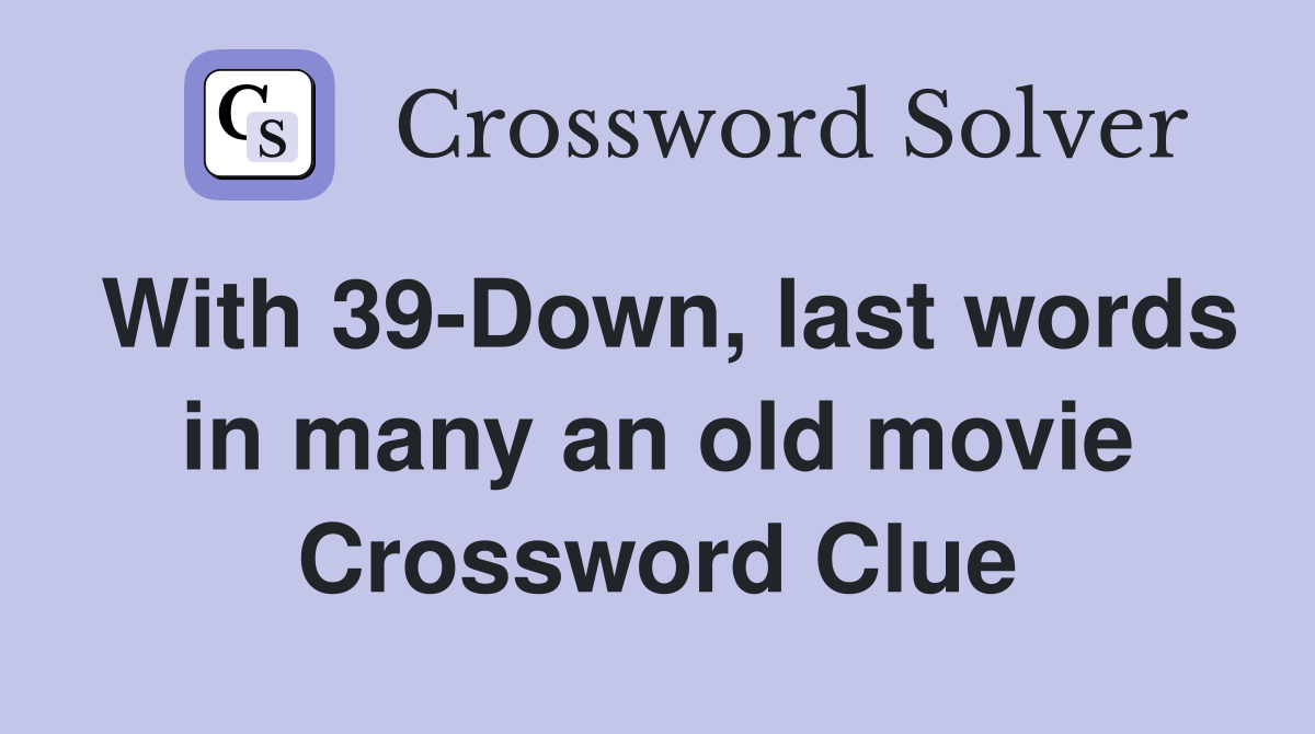 With 39-Down, last words in many an old movie Crossword Clue