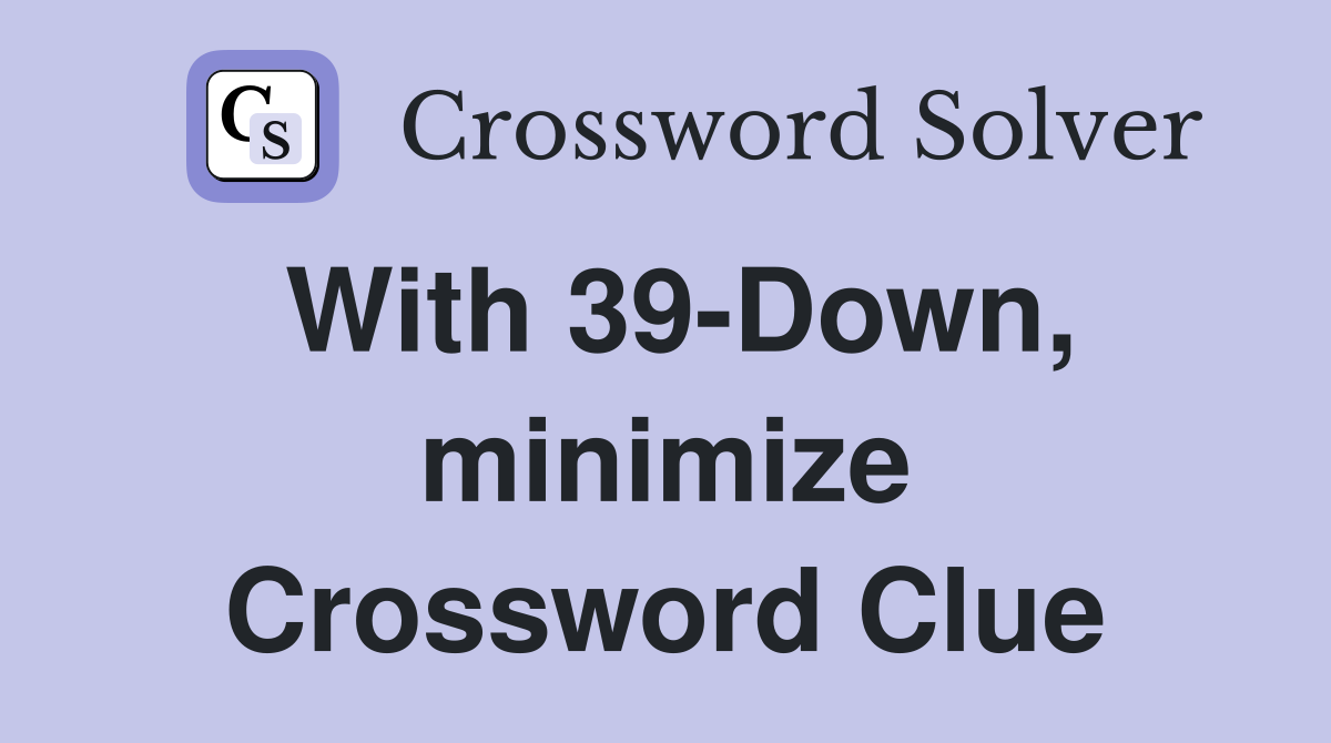 With 39-Down, minimize Crossword Clue