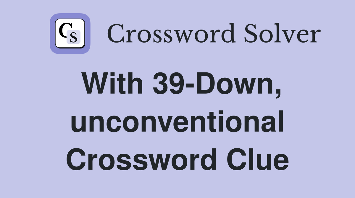 With 39-Down, unconventional Crossword Clue