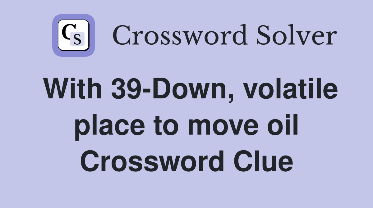 With 39-Down, volatile place to move oil Crossword Clue