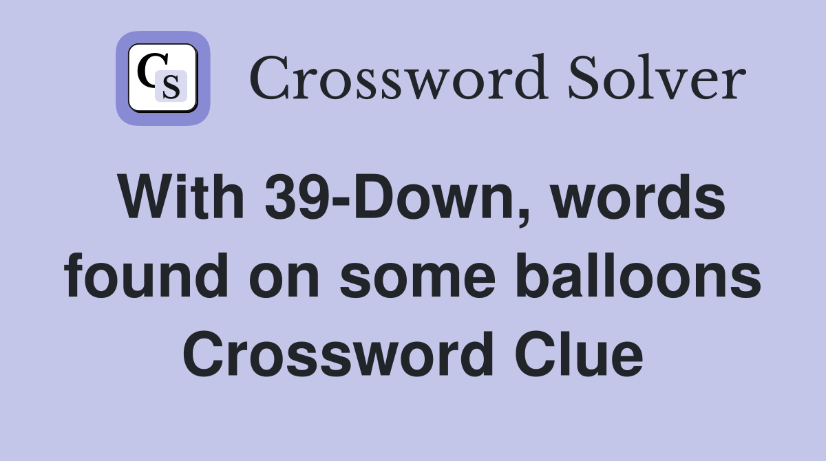 With 39-Down, words found on some balloons Crossword Clue