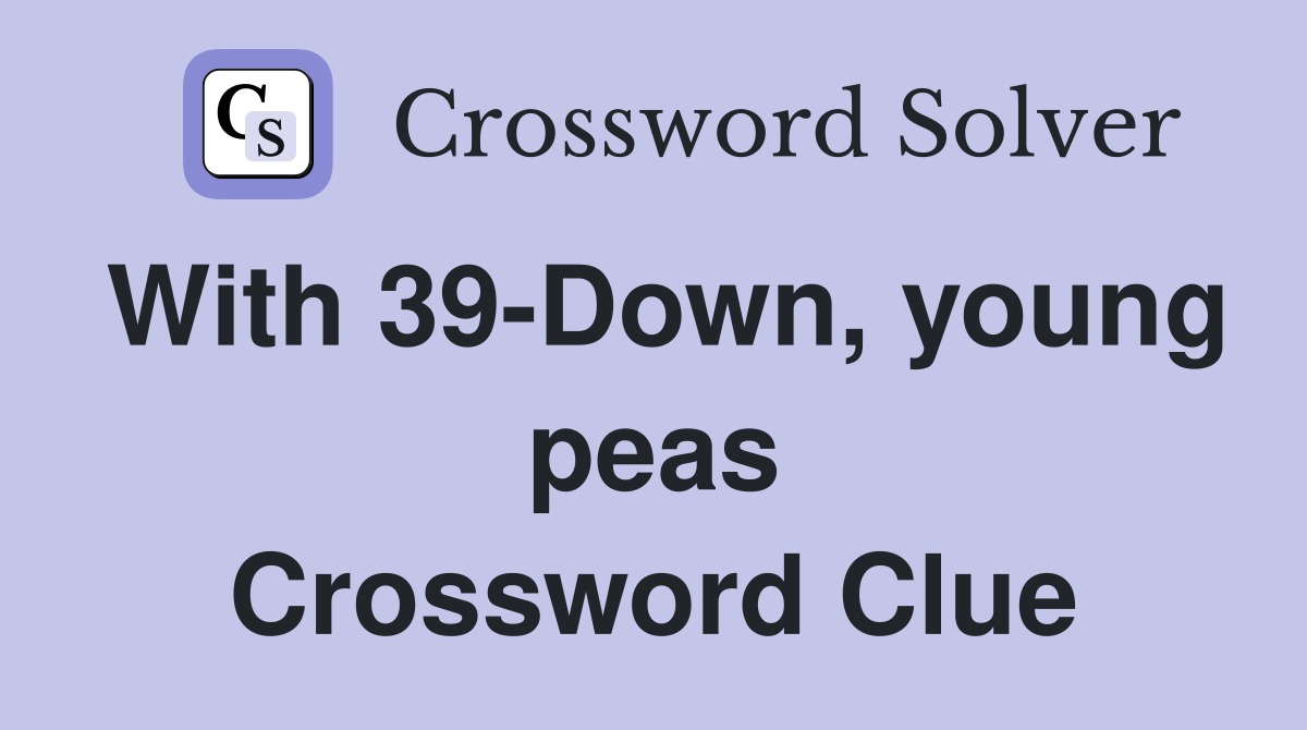 With 39-Down, young peas Crossword Clue