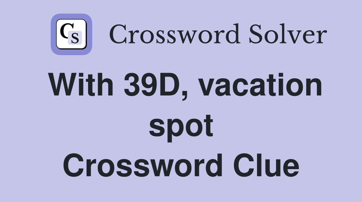 With 39D, vacation spot Crossword Clue