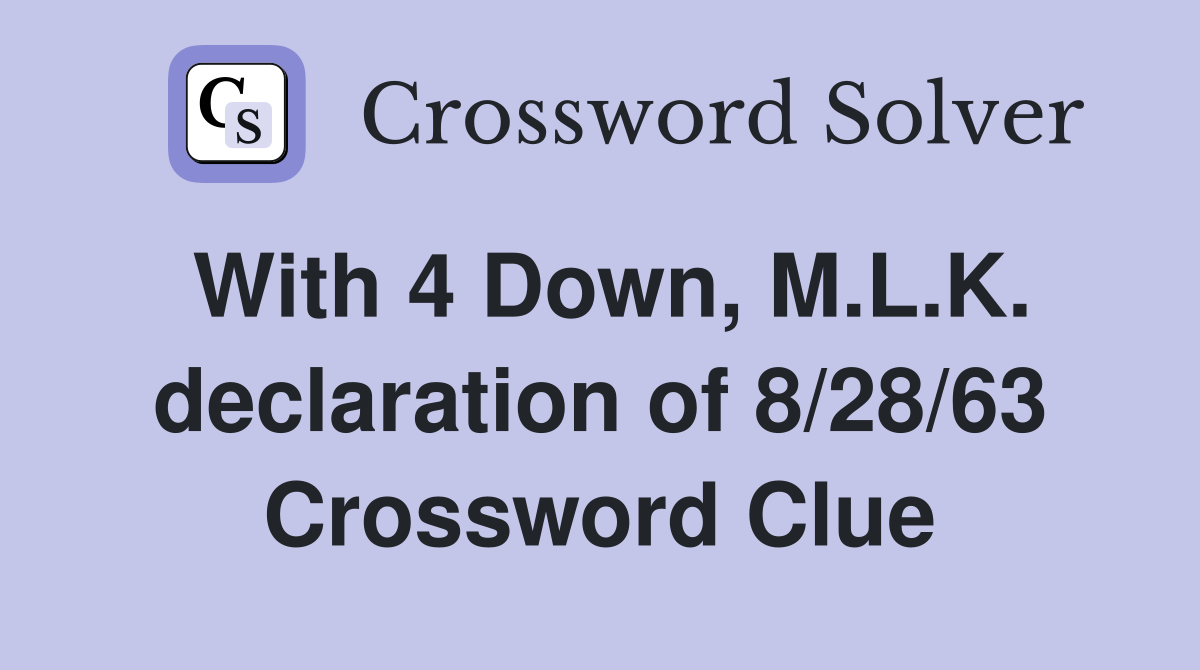 With 4 Down, M.L.K. declaration of 8/28/63 Crossword Clue