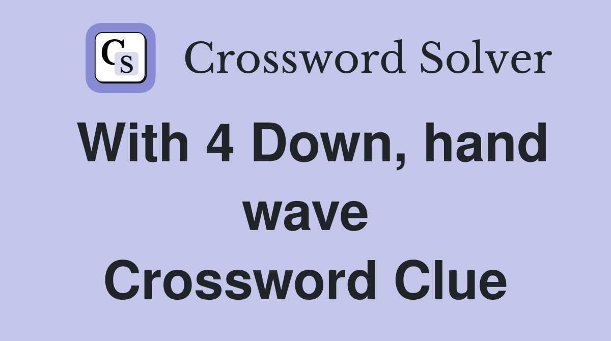 With 4 Down, hand wave Crossword Clue