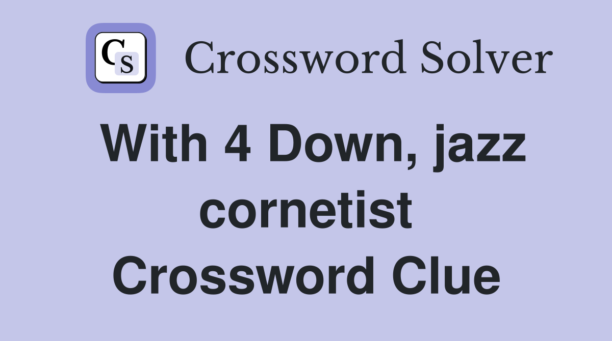 With 4 Down, jazz cornetist Crossword Clue