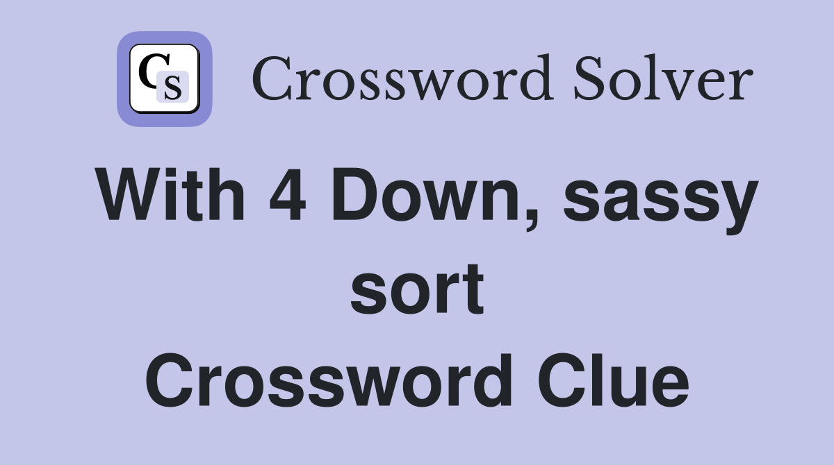 With 4 Down, sassy sort Crossword Clue