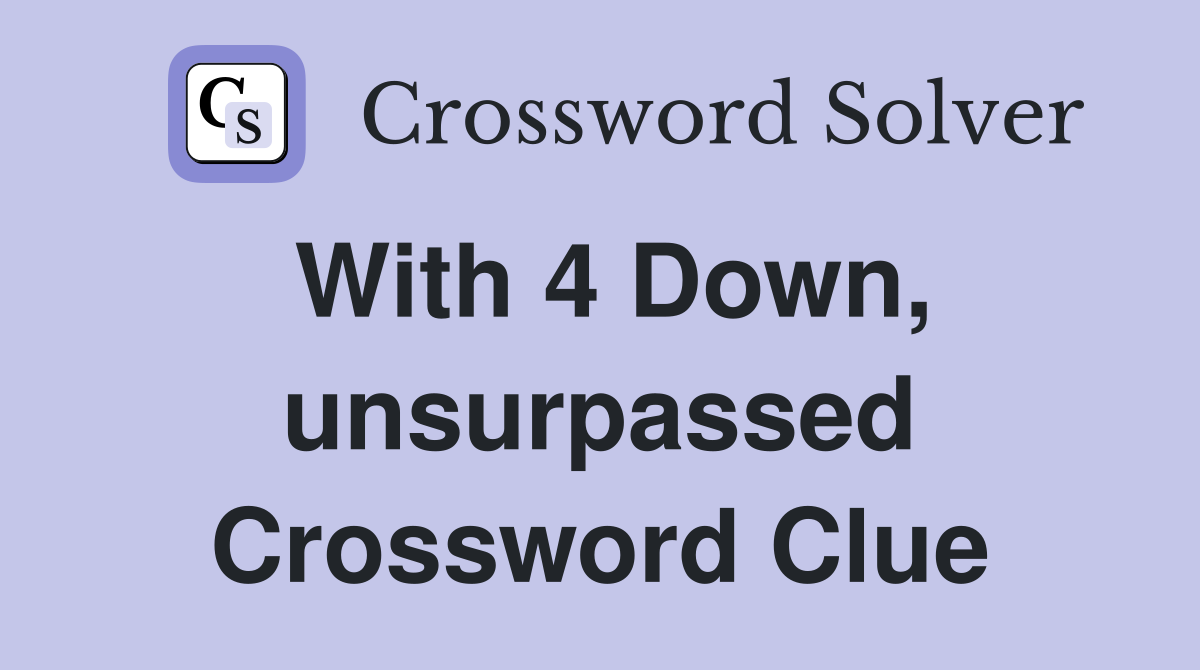 With 4 Down, unsurpassed Crossword Clue